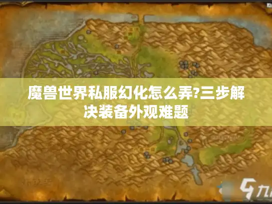 魔兽世界私服幻化怎么弄?三步解决装备外观难题