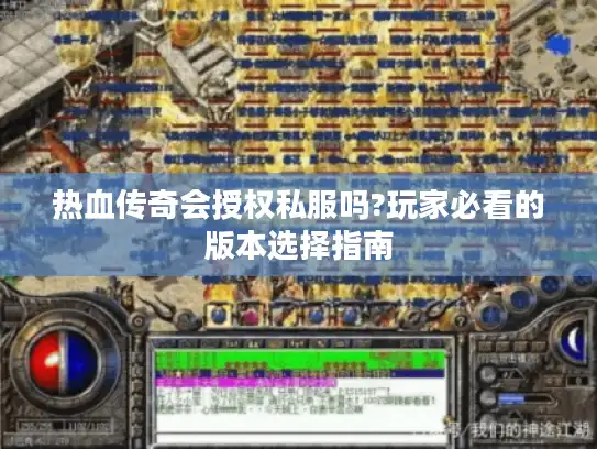 热血传奇会授权私服吗?玩家必看的版本选择指南