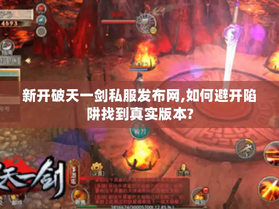 新开破天一剑私服发布网,如何避开陷阱找到真实版本? 新开破天一剑私服发布网,如何避开陷阱找到真实版本?