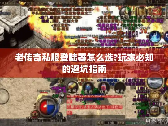 老传奇私服登陆器怎么选?玩家必知的避坑指南