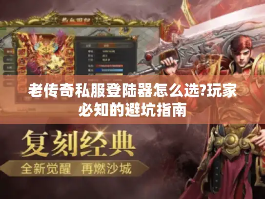 老传奇私服登陆器怎么选?玩家必知的避坑指南