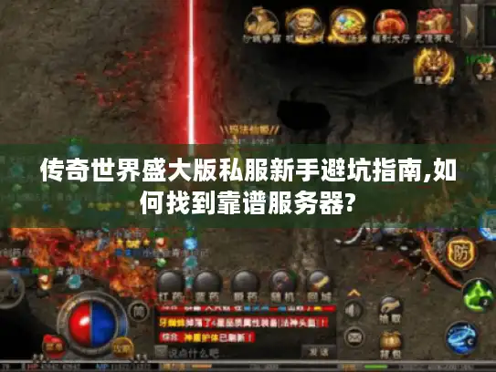 传奇世界盛大版私服新手避坑指南,如何找到靠谱服务器?