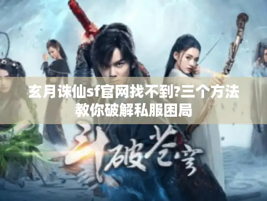 玄月诛仙sf官网找不到?三个方法教你破解私服困局 玄月诛仙sf官网找不到?三个方法教你破解私服困局