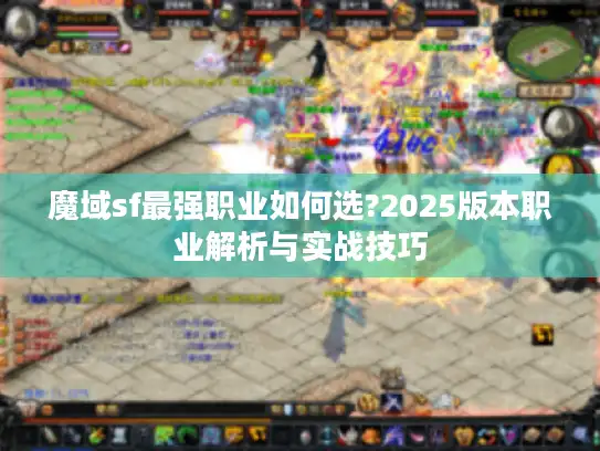 魔域sf最强职业如何选?2025版本职业解析与实战技巧