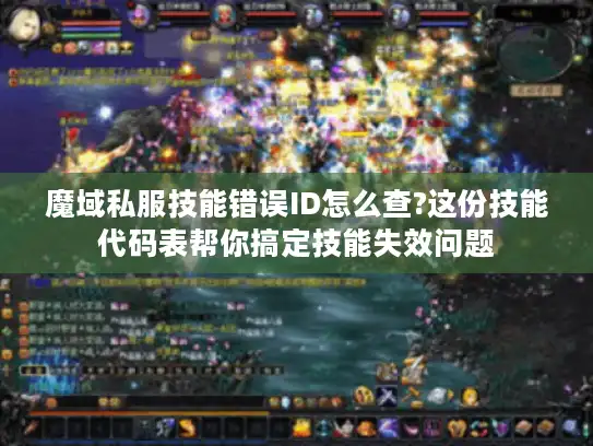 魔域私服技能错误ID怎么查?这份技能代码表帮你搞定技能失效问题 魔域私服技能错误ID怎么查?这份技能代码表帮你搞定技能失效问题