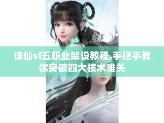 诛仙sf五职业架设教程,手把手教你突破四大技术难关