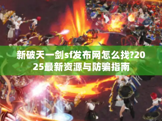 新破天一剑sf发布网怎么找?2025最新资源与防骗指南