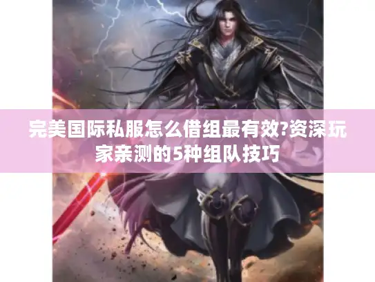 完美国际私服怎么借组最有效?资深玩家亲测的5种组队技巧