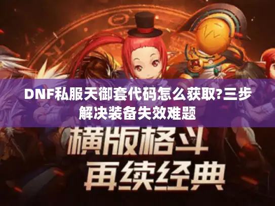 DNF私服天御套代码怎么获取?三步解决装备失效难题
