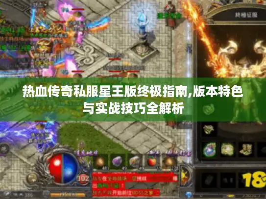 热血传奇私服星王版终极指南,版本特色与实战技巧全解析