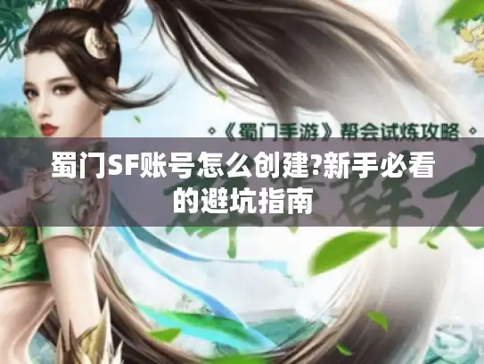 蜀门SF账号怎么创建?新手必看的避坑指南