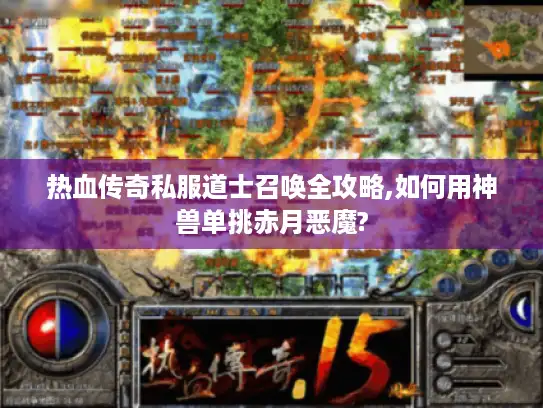 热血传奇私服道士召唤全攻略,如何用神兽单挑赤月恶魔? 热血传奇私服道士召唤全攻略,如何用神兽单挑赤月恶魔?