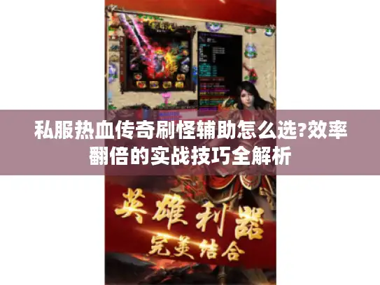 私服热血传奇刷怪辅助怎么选?效率翻倍的实战技巧全解析