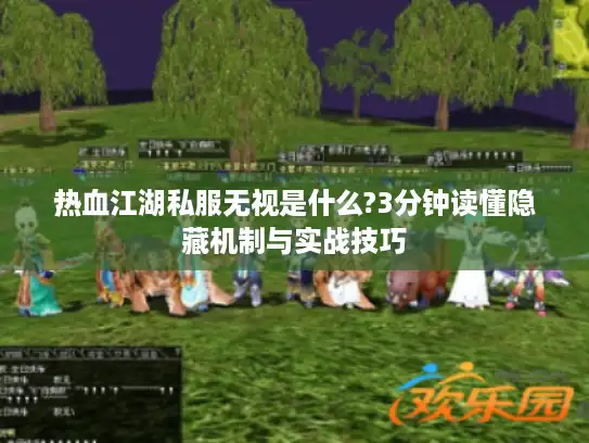 热血江湖私服无视是什么?3分钟读懂隐藏机制与实战技巧