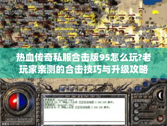 热血传奇私服合击版95怎么玩?老玩家亲测的合击技巧与升级攻略
