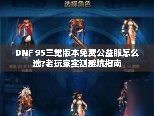 DNF 95三觉版本免费公益服怎么选?老玩家实测避坑指南 DNF 95三觉版本免费公益服怎么选?老玩家实测避坑指南