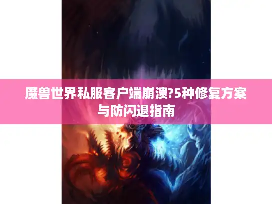 魔兽世界私服客户端崩溃?5种修复方案与防闪退指南 魔兽世界私服客户端崩溃?5种修复方案与防闪退指南