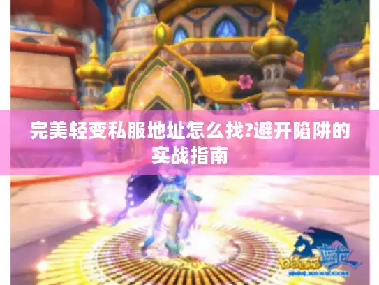 完美轻变私服地址怎么找?避开陷阱的实战指南