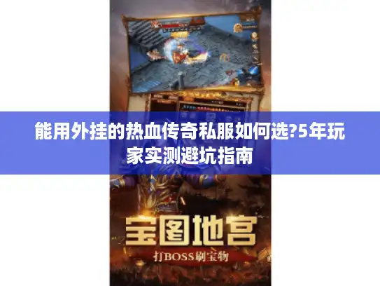 能用外挂的热血传奇私服如何选?5年玩家实测避坑指南 能用外挂的热血传奇私服如何选?5年玩家实测避坑指南