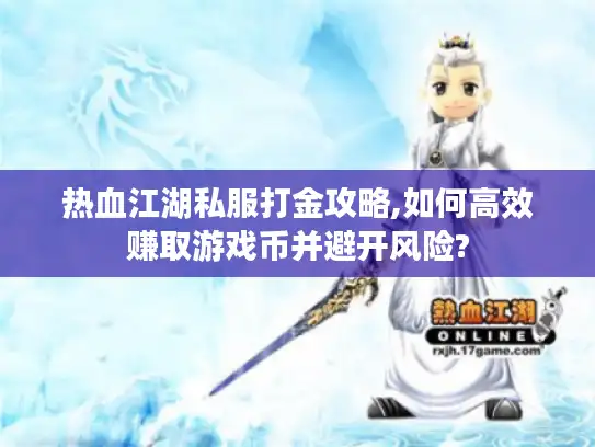 热血江湖私服打金攻略,如何高效赚取游戏币并避开风险?