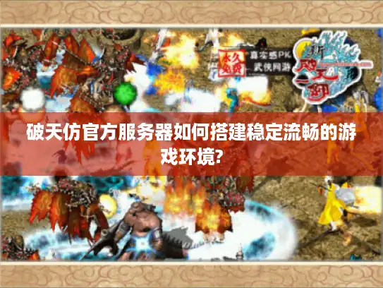 破天仿官方服务器如何搭建稳定流畅的游戏环境? 破天仿官方服务器如何搭建稳定流畅的游戏环境?