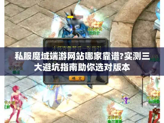 私服魔域端游网站哪家靠谱?实测三大避坑指南助你选对版本 私服魔域端游网站哪家靠谱?实测三大避坑指南助你选对版本