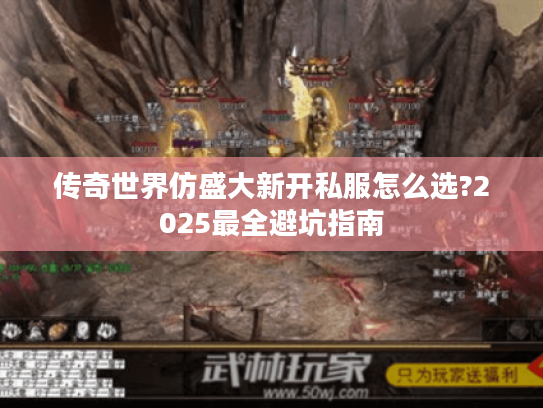 传奇世界仿盛大新开私服怎么选?2025最全避坑指南