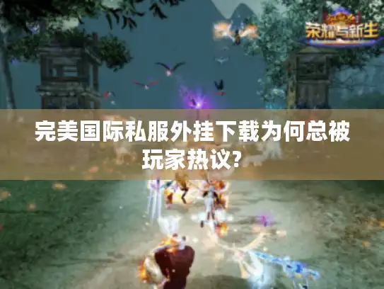 完美国际私服外挂下载为何总被玩家热议?