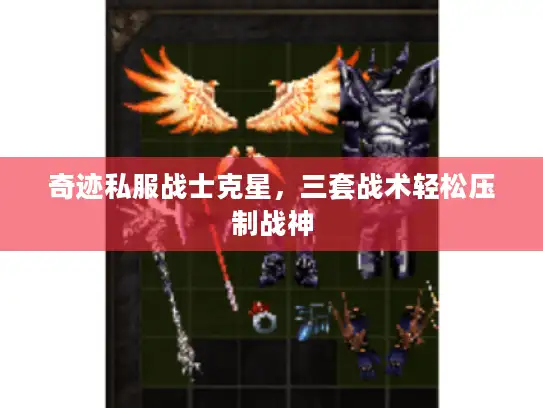 奇迹私服战士克星,三套战术轻松压制战神 奇迹私服战士克星,三套战术轻松压制战神