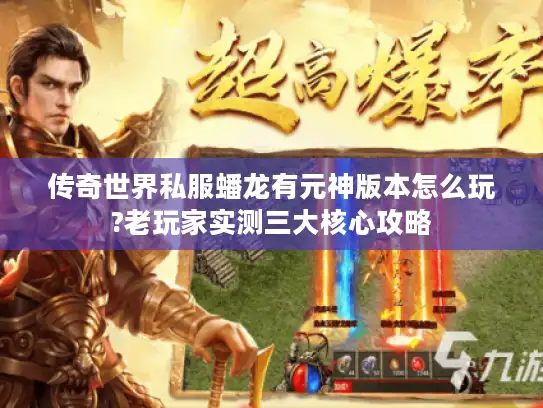 传奇世界私服蟠龙有元神版本怎么玩?老玩家实测三大核心攻略