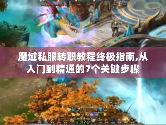魔域私服转职教程终极指南,从入门到精通的7个关键步骤