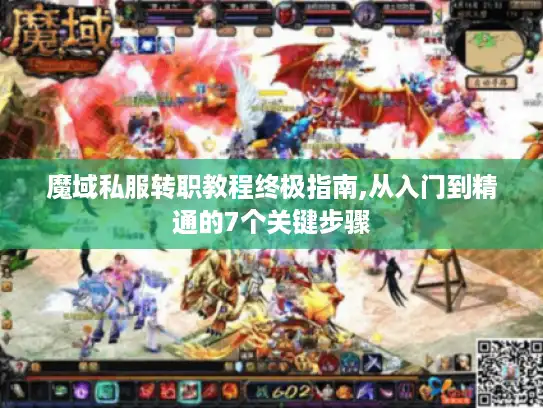 魔域私服转职教程终极指南,从入门到精通的7个关键步骤