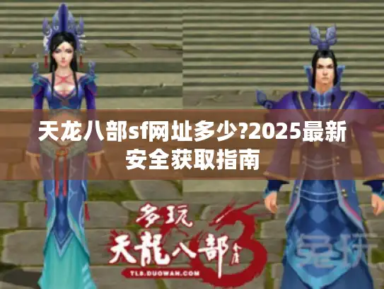 天龙八部sf网址多少?2025最新安全获取指南