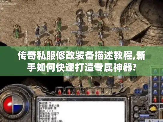传奇私服修改装备描述教程,新手如何快速打造专属神器?
