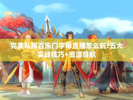 完美私服百乐门字母直播怎么玩?五大实战技巧+资源导航