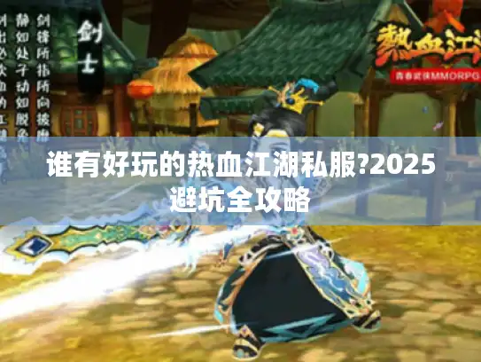 谁有好玩的热血江湖私服?2025避坑全攻略