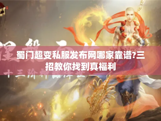 蜀门超变私服发布网哪家靠谱?三招教你找到真福利