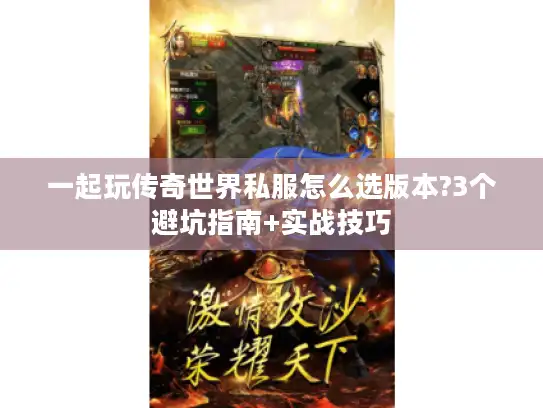 一起玩传奇世界私服怎么选版本?3个避坑指南+实战技巧