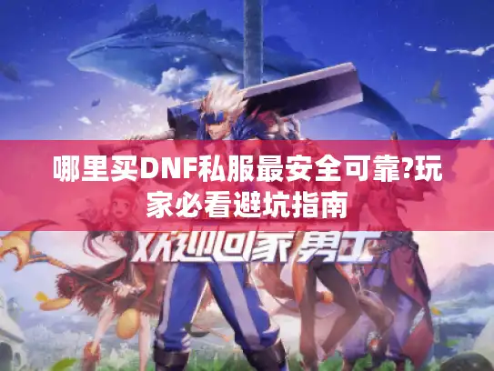 哪里买DNF私服最安全可靠?玩家必看避坑指南