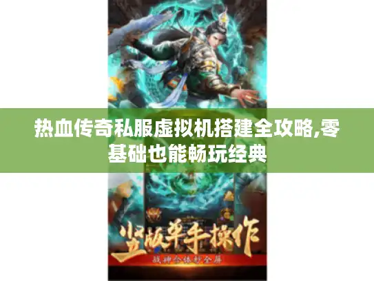 热血传奇私服虚拟机搭建全攻略,零基础也能畅玩经典