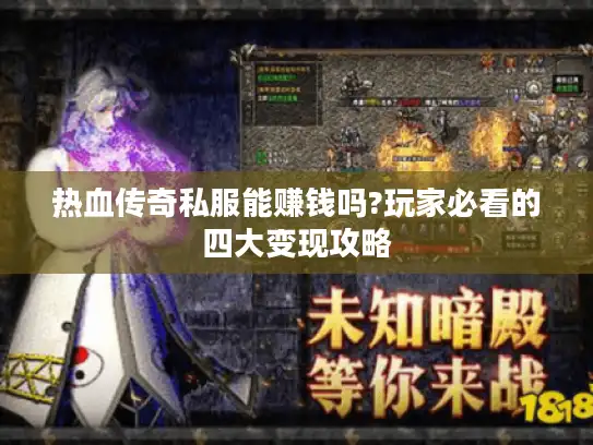 热血传奇私服能赚钱吗?玩家必看的四大变现攻略