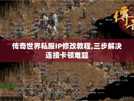 传奇世界私服IP修改教程,三步解决连接卡顿难题