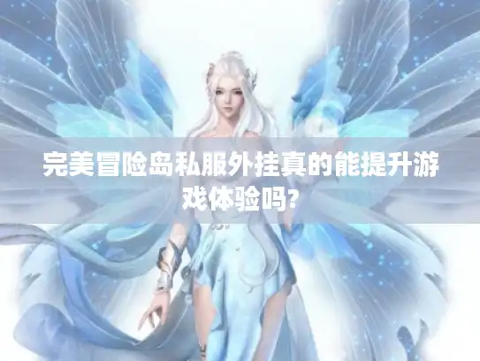 完美冒险岛私服外挂真的能提升游戏体验吗?