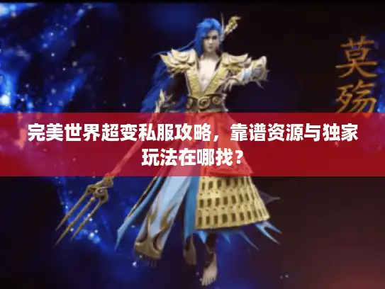 完美世界超变私服攻略，靠谱资源与独家玩法在哪找？