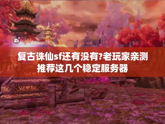 复古诛仙sf还有没有?老玩家亲测推荐这几个稳定服务器 复古诛仙sf还有没有?老玩家亲测推荐这几个稳定服务器