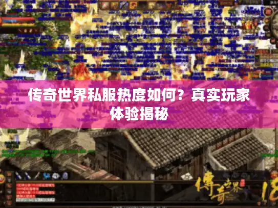 传奇世界私服热度如何?真实玩家体验揭秘 传奇世界私服热度如何?真实玩家体验揭秘