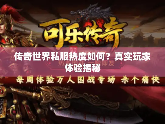 传奇世界私服热度如何?真实玩家体验揭秘 传奇世界私服热度如何?真实玩家体验揭秘