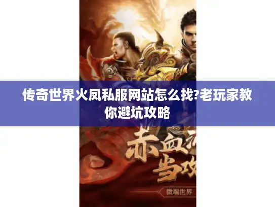 传奇世界火凤私服网站怎么找?老玩家教你避坑攻略