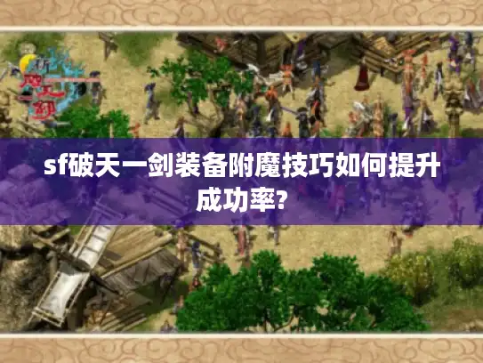 sf破天一剑装备附魔技巧如何提升成功率? sf破天一剑装备附魔技巧如何提升成功率?