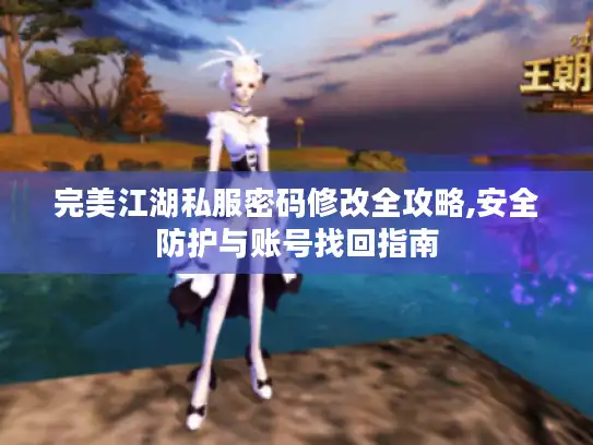 完美江湖私服密码修改全攻略,安全防护与账号找回指南